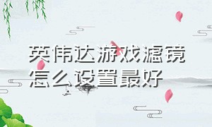 英伟达游戏滤镜怎么设置最好