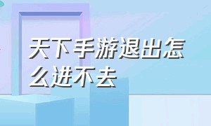 天下手游退出怎么进不去