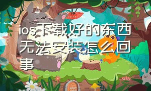 ios下载好的东西无法安装怎么回事（苹果ios下载完无法安装怎么解决）