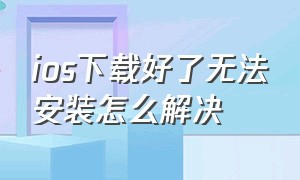 ios下载好了无法安装怎么解决