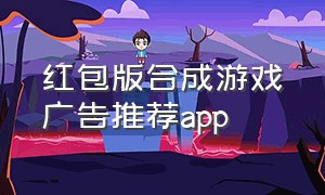 红包版合成游戏广告推荐app（无套路无广告的红包游戏版大全）