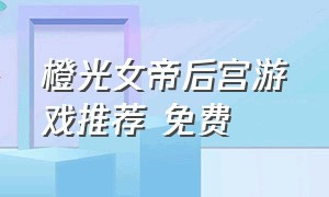 橙光女帝后宫游戏推荐 免费