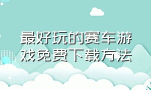 最好玩的赛车游戏免费下载方法（有什么不用下载免费玩的赛车游戏）