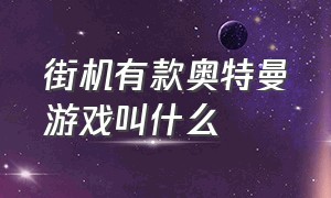 街机有款奥特曼游戏叫什么