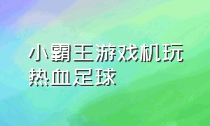 小霸王游戏机玩热血足球