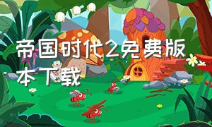 帝国时代2免费版本下载（帝国时代2在哪可以下载免费中文版）