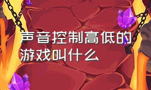 声音控制高低的游戏叫什么