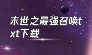 末世之最强召唤txt下载（末世之召唤小说排行榜）