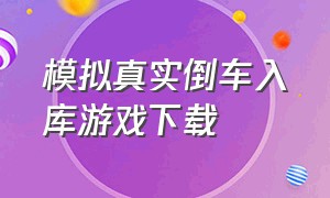 模拟真实倒车入库游戏下载（倒车入库游戏单机版）