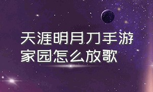 天涯明月刀手游家园怎么放歌