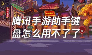 腾讯手游助手键盘怎么用不了了（腾讯手游助手键盘怎么操作）