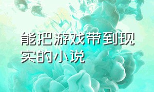 能把游戏带到现实的小说（能把游戏里的东西带回现实的小说）