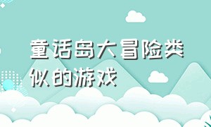 童话岛大冒险类似的游戏（类似于龙岛历险记的游戏）