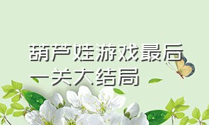 葫芦娃游戏最后一关大结局