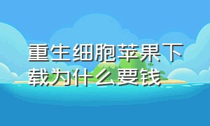 重生细胞苹果下载为什么要钱（重生细胞苹果手机怎么不花钱下载）