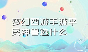 梦幻西游手游平民神兽选什么