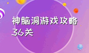 神脑洞游戏攻略36关