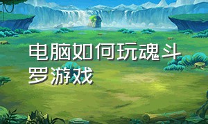 电脑如何玩魂斗罗游戏