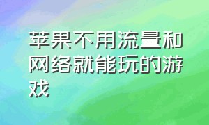 苹果不用流量和网络就能玩的游戏