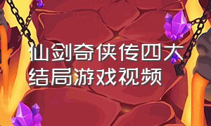 仙剑奇侠传四大结局游戏视频