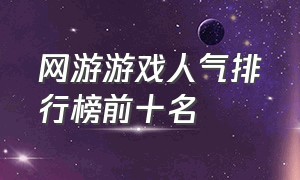 网游游戏人气排行榜前十名