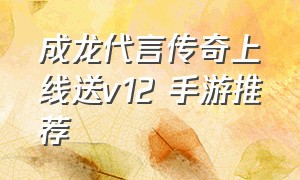 成龙代言传奇上线送v12 手游推荐