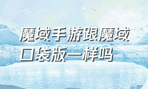 魔域手游跟魔域口袋版一样吗