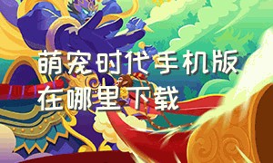 萌宠时代手机版在哪里下载