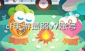 cf手游最弱v9账号（cf手游哪个账号最穷v9）