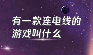 有一款连电线的游戏叫什么