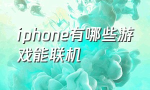 iphone有哪些游戏能联机（iphone游戏联机有什么好的游戏）