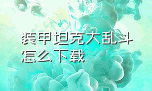 装甲坦克大乱斗怎么下载