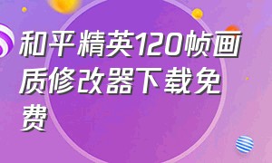 和平精英120帧画质修改器下载免费