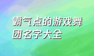 霸气点的游戏舞团名字大全