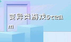 变异类游戏steam（steam一款变异进化的游戏）