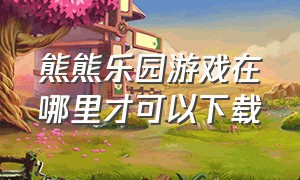 熊熊乐园游戏在哪里才可以下载