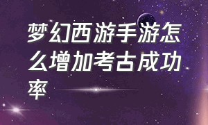 梦幻西游手游怎么增加考古成功率