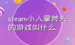 steam小人拿斧头的游戏叫什么