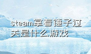 steam拿着锤子过关是什么游戏