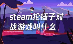 steam抡锤子对战游戏叫什么