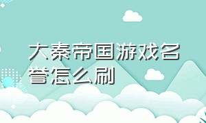 大秦帝国游戏名誉怎么刷（大秦帝国游戏怎么占领7级资源）