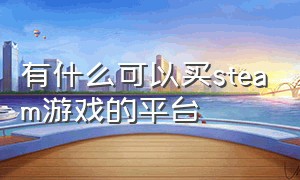 有什么可以买steam游戏的平台（有哪些渠道购买steam游戏）