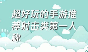 超好玩的手游推荐射击类第一人称