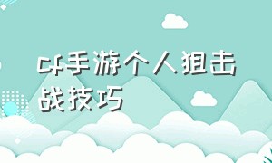 cf手游个人狙击战技巧