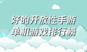 好的开放性手游单机游戏排行榜（好的开放性手游单机游戏排行榜前十名）