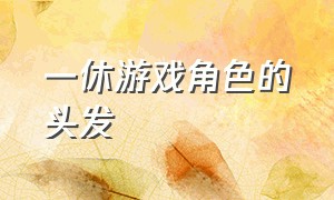 一休游戏角色的头发（一休游戏用的头发叫啥名）