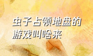 虫子占领地盘的游戏叫啥来