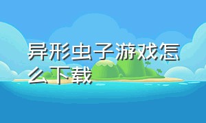 异形虫子游戏怎么下载