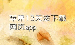 苹果13无法下载网页app（苹果13无法下载照片）