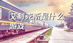 艾利克斯是什么游戏（怎么才能玩到艾利克斯游戏）